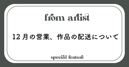 12月の営業、作品の配送について - FROM ARTIST