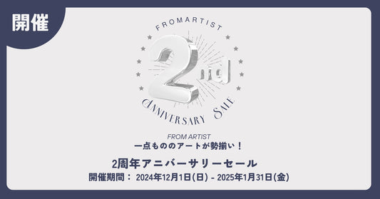 【 2周年アニバーサリーセール】 2024年12月1日(日) - 2025年1月31日(金)FROM ARTISTにて開催!一点もののアートが勢揃い。 - FROM ARTIST