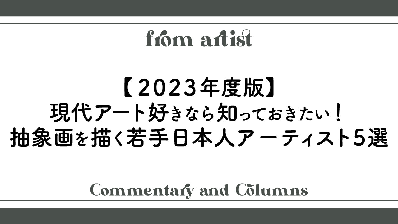 2023年度版】現代アート好きなら知っておきたい！抽象画を描く若手日本人アーティスト5選 – FROM ARTIST