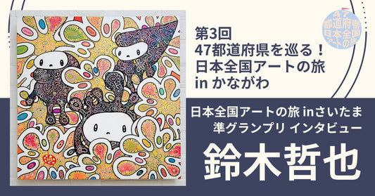 第3回 「47都道府県を巡る!日本全国アートの旅 」in かながわ【準グランプリ】鈴木哲也 インタビュー - FROM ARTIST