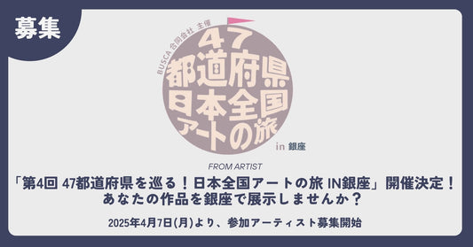 【 開催決定 】第4回 47都道府県を巡る!日本全国アートの旅 in銀座 参加アーティスト募集! - FROM ARTIST