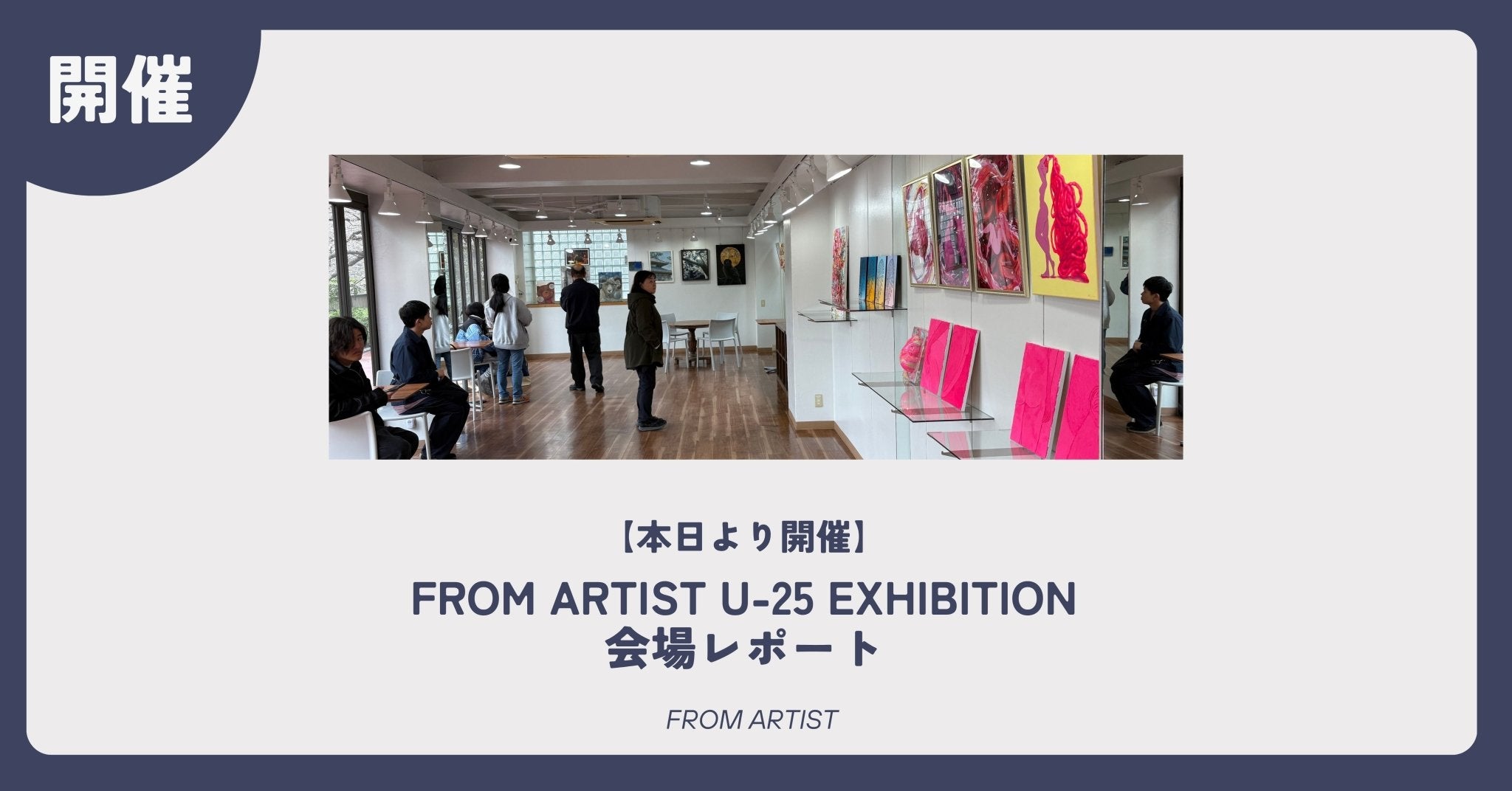 本日より開催】FROM ARTIST U-25 EXHIBITION｜会場レポート