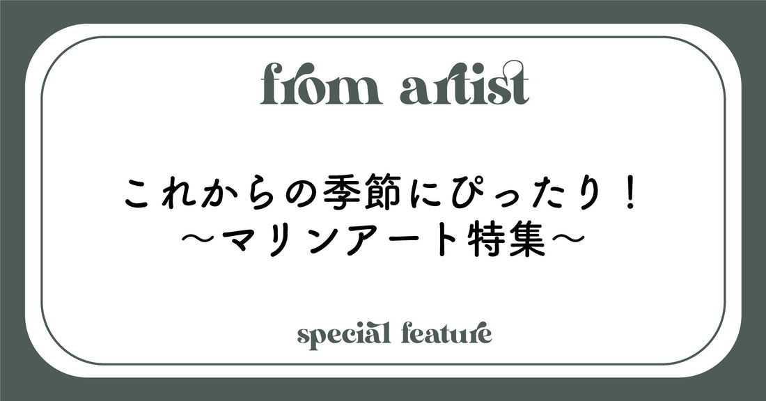 これからの季節にぴったり!〜マリンアート特集〜 - FROM ARTIST