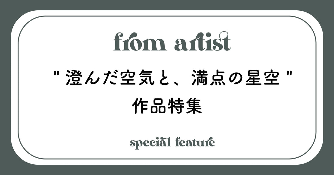 " 澄んだ空気と、満点の星空 " 作品特集 - FROM ARTIST