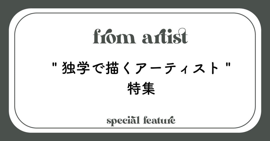 “独学で描くアーティスト”特集 - FROM ARTIST