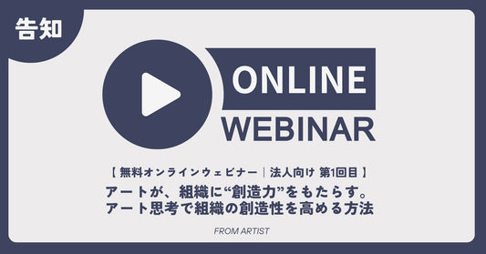 【 無料オンラインウェビナー｜法人向け 第1回目 】アートが、組織に“創造力”をもたらす。アート思考で組織の創造性を高める方法 - FROM ARTIST