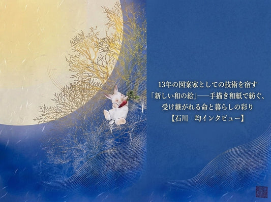13年の図案家としての技術を宿す「新しい和の絵」——手描き和紙で紡ぐ、受け継がれる命と暮らしの彩り【石川　均インタビュー】 - FROM ARTIST