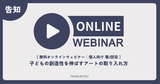 【 無料オンラインウェビナー｜個人向け 第2回目 】子どもの創造性を伸ばすアートの取り入れ方 - FROM ARTIST