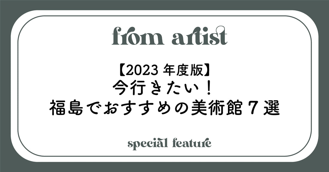【2023年度版】今行きたい！福島でおすすめの美術館7選 - FROM ARTIST
