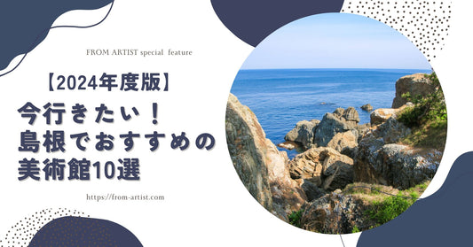 【2024年度版】今行きたい！島根でおすすめの美術館10選 - FROM ARTIST