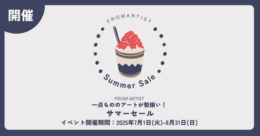 【 サマーセール 】 2025年7月1日(火)-8月31日(日) FROM ARTISTにて開催！一点もののアートが勢揃い。 - FROM ARTIST
