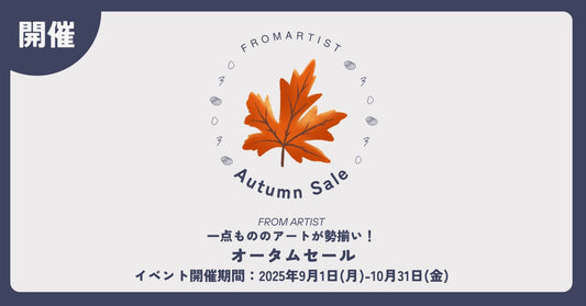 【 オータムセール 】 2025年9月1日(月)-10月31日(金) FROM ARTISTにて開催！一点もののアートが勢揃い。 - FROM ARTIST