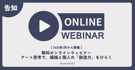 【 2026年2月から開催 】無料オンラインウェビナー｜アート思考で、組織と個人の「創造力」をひらく - FROM ARTIST