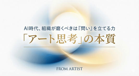 【2026年最新版】AI時代に組織が磨くべき「アート思考」の正体 ～正解のない時代に、問いを立て、意味を作り出す実践的スキル～ - FROM ARTIST