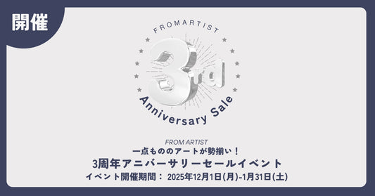 【 3周年アニバーサリーセール 】 2025年12月1日(月)-1月31日(土) FROM ARTISTにて開催！一点もののアートが勢揃い。 - FROM ARTIST