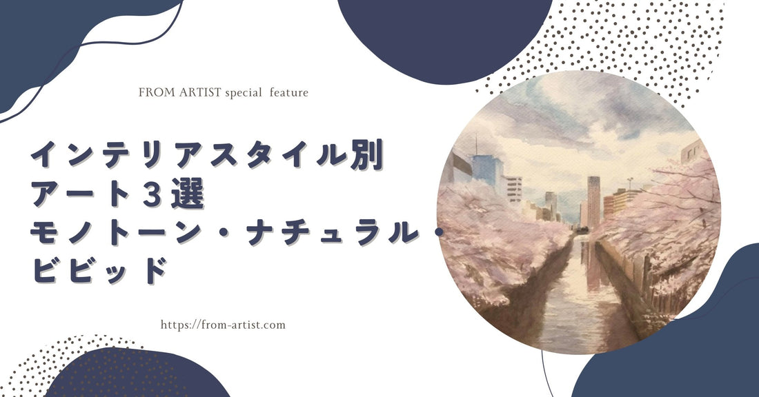 インテリアスタイル別アート３選　モノトーン・ナチュラル・ビビッド　 - FROM ARTIST