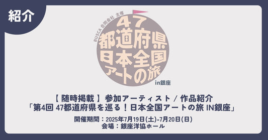 参加アーティスト / 作品紹介【 随時掲載 】第4回 47都道府県を巡る！日本全国アートの旅 in銀座 - FROM ARTIST