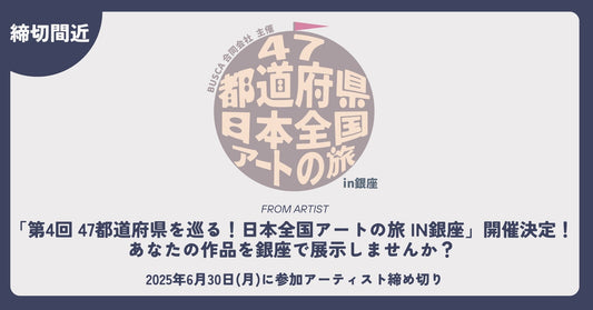 【 参加アーティスト、締め切り間近 】第4回 47都道府県を巡る！日本全国アートの旅 in銀座 - FROM ARTIST