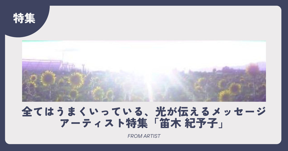 全てはうまくいっている、光が伝えるメッセージ｜アーティスト特集「笛木 紀予子」