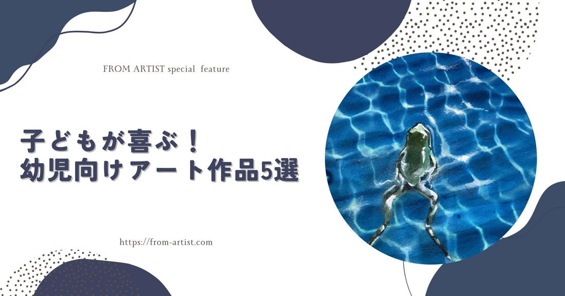 子どもが喜ぶ！幼児向けアート作品5選 - FROM ARTIST