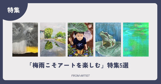 「梅雨こそアートを楽しむ」特集5選 - FROM ARTIST