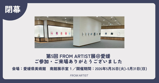 【 無事閉幕 】第5回 FROM ARTIST展＠愛媛｜ご参加・ご来場ありがとうございました - FROM ARTIST