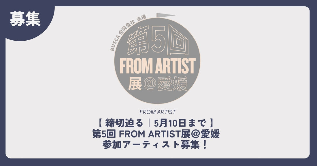 【 締切迫る｜5月10日まで 】第5回 FROM ARTIST展＠愛媛 参加アーティスト募集！ - FROM ARTIST