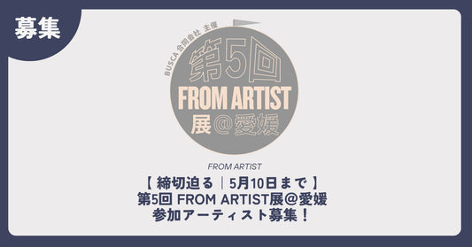 【 締切迫る｜5月10日まで 】第5回 FROM ARTIST展＠愛媛 参加アーティスト募集！ - FROM ARTIST