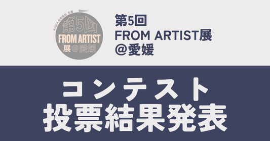 【 コンテスト、投票結果発表！】第5回 FROM ARTIST展＠愛媛