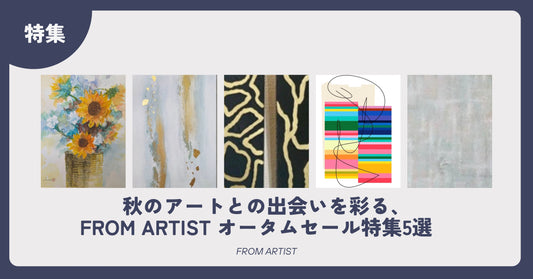 秋のアートとの出会いを彩る、FROM ARTIST オータムセール特集5選　