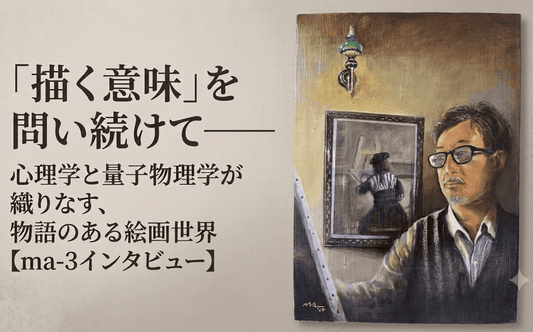 「描く意味」を問い続けて——心理学と量子物理学が織りなす、物語のある絵画世界【ma-3インタビュー】