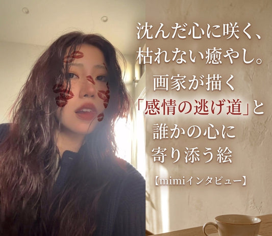 沈んだ心に咲く、枯れない癒やし。画家が描く「感情の逃げ道」と誰かの心に寄り添う絵【mimiインタビュー】