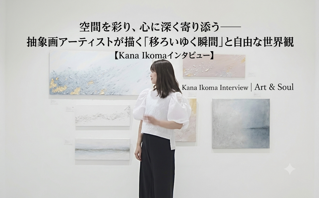 空間を彩り、心に深く寄り添う――抽象画アーティストが描く「移ろいゆく瞬間」と自由な世界観【Kana Ikomaインタビュー】
