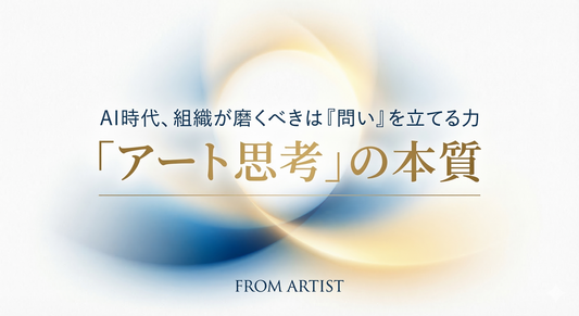【2026年最新版】AI時代に組織が磨くべき「アート思考」の正体 ～正解のない時代に、問いを立て、意味を作り出す実践的スキル～