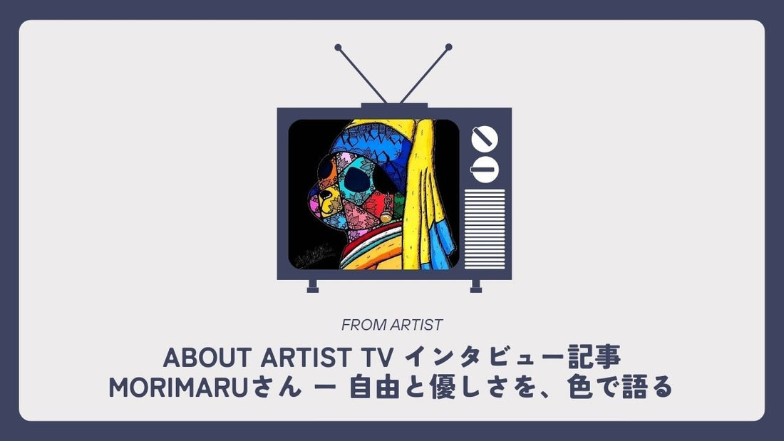 【 ABOUT ARTIST TV インタビュー記事 】  morimaruさん ー 自由と優しさを、色で語る - FROM ARTIST