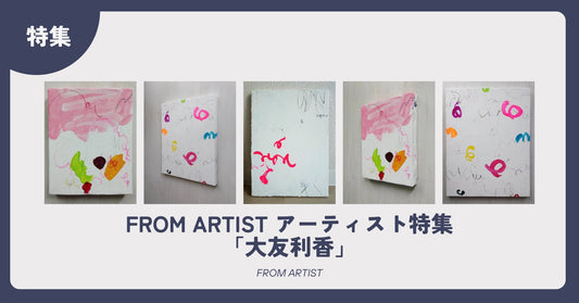 FROM ARTIST アーティスト特集「大友利香」 - FROM ARTIST