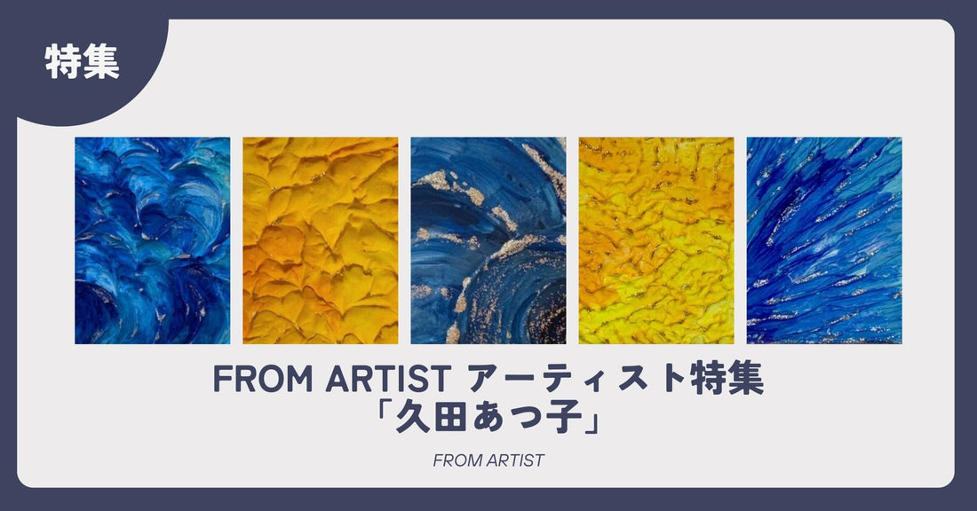 FROM ARTIST アーティスト特集「久田あつ子」 - FROM ARTIST