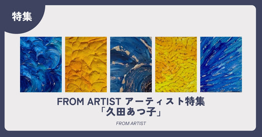 FROM ARTIST アーティスト特集「久田あつ子」 - FROM ARTIST