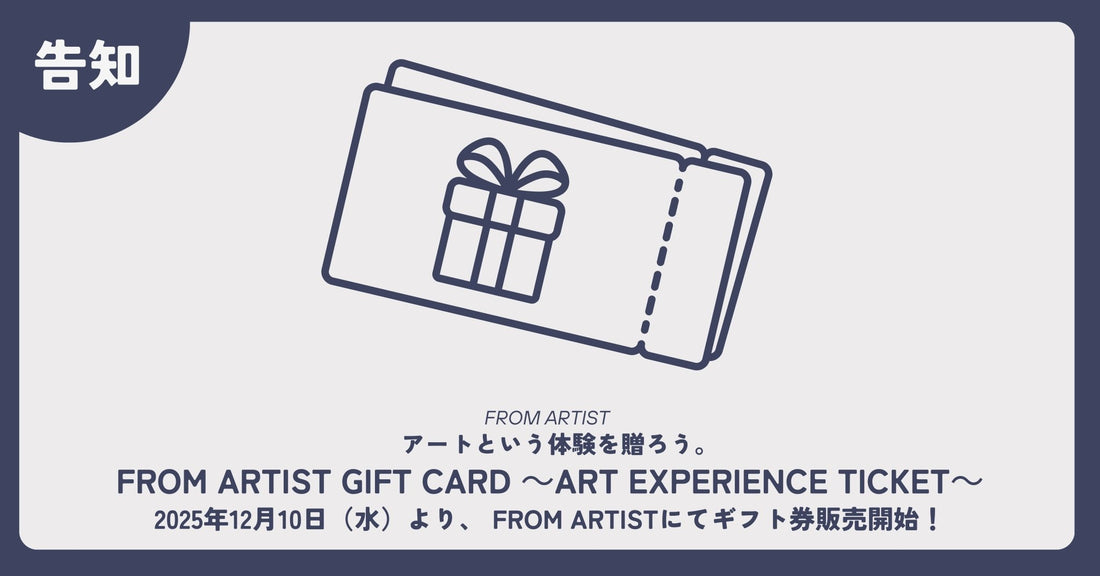 【 FROM ARTIST GIFT CARD ～Art Experience Ticket～ 】 アートという体験を贈ろう。2025年12月10日（水）より、 FROM ARTISTにてギフト券販売開始！ - FROM ARTIST