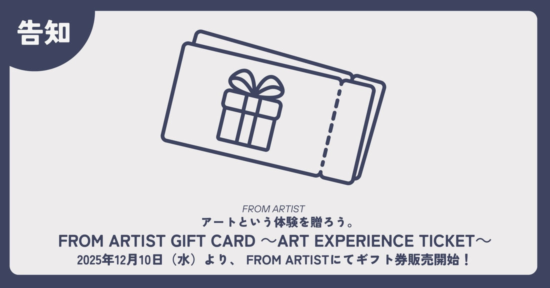 【 FROM ARTIST GIFT CARD ～Art Experience Ticket～ 】 アートという体験を贈ろう。2025年12月10日（水）より、 FROM ARTISTにてギフト券販売開始！ - FROM ARTIST