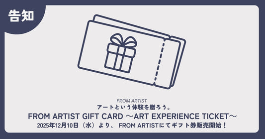 【 FROM ARTIST GIFT CARD ～Art Experience Ticket～ 】 アートという体験を贈ろう。2025年12月10日（水）より、 FROM ARTISTにてギフト券販売開始！ - FROM ARTIST