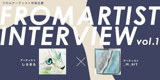 FROM ARTIST INTERVIEW-_m_art&しろまろ- - FROM ARTIST
