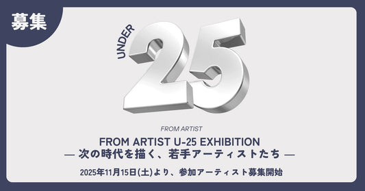 FROM ARTIST U-25 EXHIBITION  ― 次の時代を描く、若手アーティストたち ― - FROM ARTIST