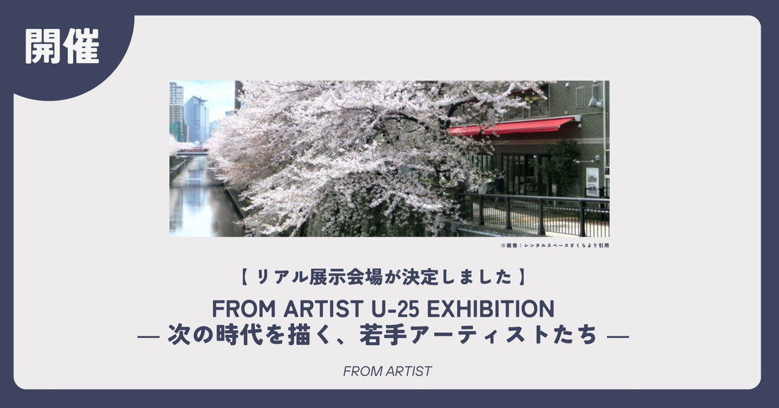 【 リアル展示会場が決定しました 】FROM ARTIST U-25 EXHIBITION ― 次の時代を描く、若手アーティストたち ― - FROM ARTIST