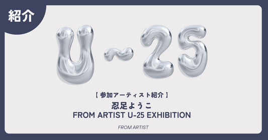 【 アーティスト紹介 】 忍足ようこ｜FROM ARTIST U-25 EXHIBITION - FROM ARTIST