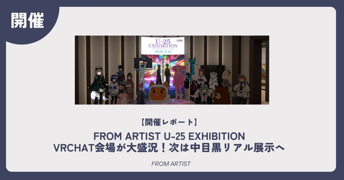 【開催レポート】  FROM ARTIST U-25 EXHIBITION｜VRChat会場が大盛況！次は中目黒リアル展示へ - FROM ARTIST