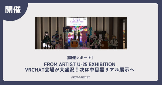 【開催レポート】  FROM ARTIST U-25 EXHIBITION｜VRChat会場が大盛況！次は中目黒リアル展示へ - FROM ARTIST
