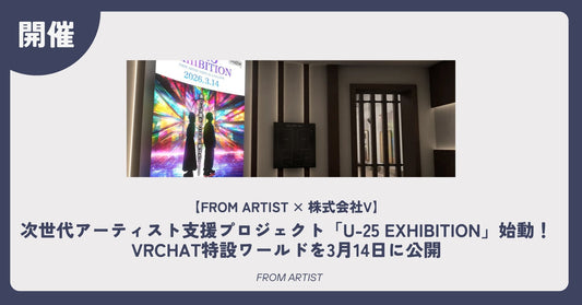 【FROM ARTIST × 株式会社V】次世代アーティスト支援プロジェクト「U-25 EXHIBITION」始動！VRChat特設ワールドを3月14日に公開 - FROM ARTIST