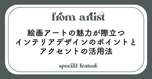 絵画アートの魅力が際立つインテリアデザインのポイントとアクセントの活用法 - FROM ARTIST