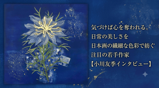 気づけば心を奪われる。日常の美しさを日本画の繊細な色彩で紡ぐ注目の若手作家【小川友季インタビュー】 - FROM ARTIST